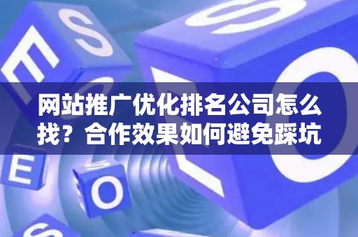 网站推广优化排名公司怎么找？合作效果如何避免踩坑？