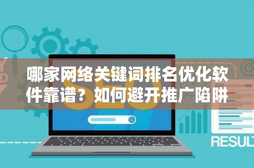 哪家网络关键词排名优化软件靠谱？如何避开推广陷阱妙招？